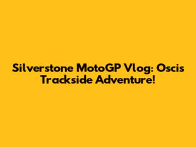 Silverstone MotoGP Vlog: Osci's Trackside Adventure!