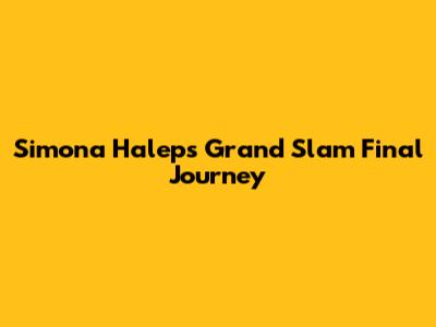 Simona Halep's Grand Slam Final Journey