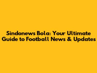 Sindonews Bola: Your Ultimate Guide to Football News & Updates