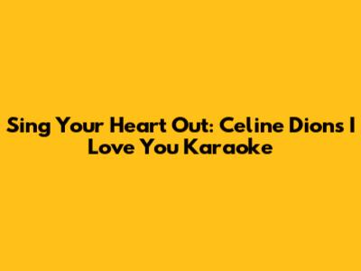 Sing Your Heart Out: Celine Dion's 'I Love You' Karaoke