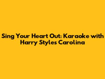 Sing Your Heart Out: Karaoke with Harry Styles' Carolina