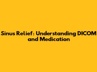 Sinus Relief: Understanding DICOM and Medication