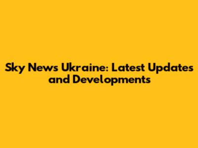 Sky News Ukraine: Latest Updates and Developments