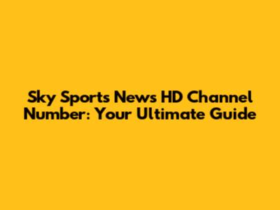 Sky Sports News HD Channel Number: Your Ultimate Guide