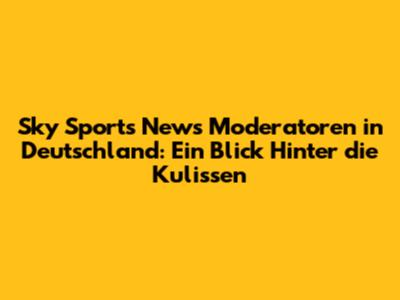 Sky Sports News Moderatoren in Deutschland: Ein Blick Hinter die Kulissen
