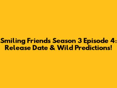 Smiling Friends Season 3 Episode 4: Release Date & Wild Predictions!