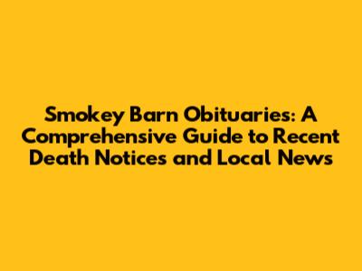 Smokey Barn Obituaries: A Comprehensive Guide to Recent Death Notices and Local News