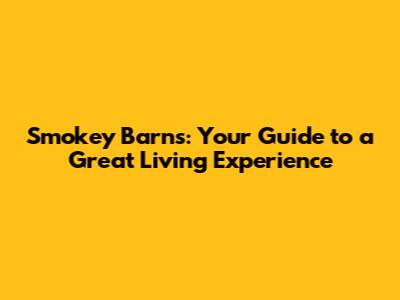Smokey Barns: Your Guide to a Great Living Experience