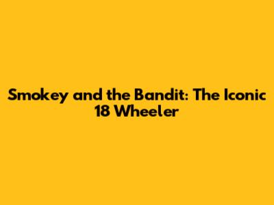 Smokey and the Bandit: The Iconic 18 Wheeler