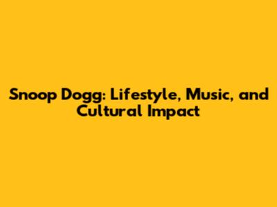 Snoop Dogg: Lifestyle, Music, and Cultural Impact
