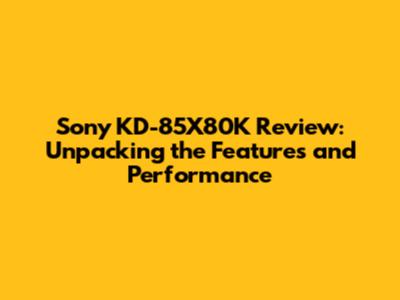 Sony KD-85X80K Review: Unpacking the Features and Performance