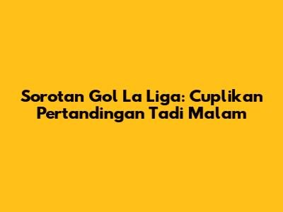 Sorotan Gol La Liga: Cuplikan Pertandingan Tadi Malam