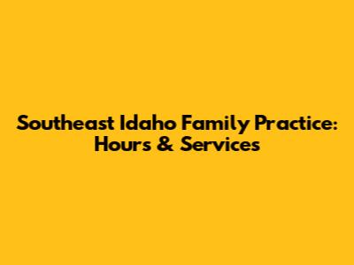 Southeast Idaho Family Practice: Hours & Services