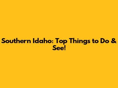 Southern Idaho: Top Things to Do & See!