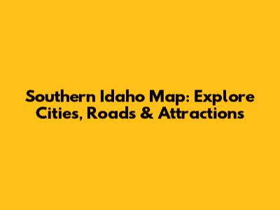 Southern Idaho Map: Explore Cities, Roads & Attractions