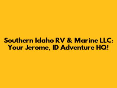 Southern Idaho RV & Marine LLC: Your Jerome, ID Adventure HQ!
