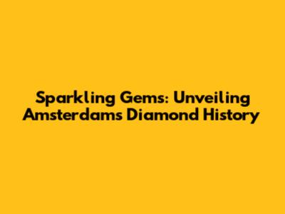 Sparkling Gems: Unveiling Amsterdam's Diamond History