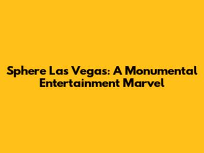 Sphere Las Vegas: A Monumental Entertainment Marvel