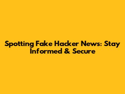 Spotting Fake Hacker News: Stay Informed & Secure