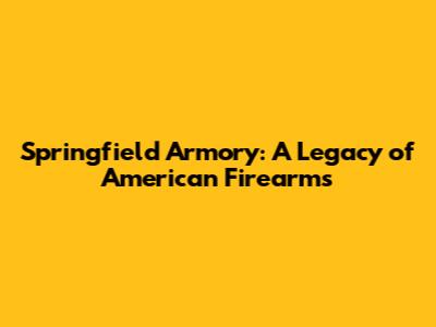 Springfield Armory: A Legacy of American Firearms