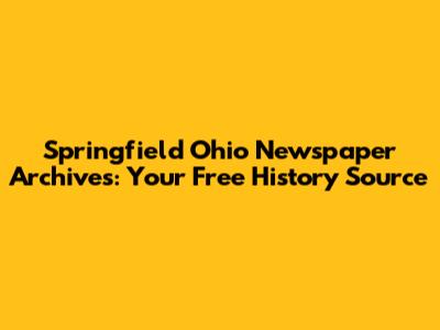 Springfield Ohio Newspaper Archives: Your Free History Source
