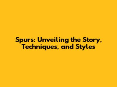 Spurs: Unveiling the Story, Techniques, and Styles