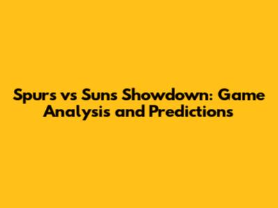 Spurs vs Suns Showdown: Game Analysis and Predictions