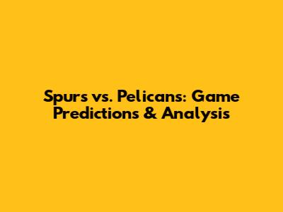 Spurs vs. Pelicans: Game Predictions & Analysis