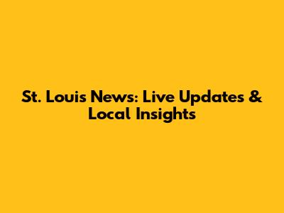 St. Louis News: Live Updates & Local Insights