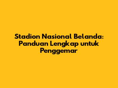 Stadion Nasional Belanda: Panduan Lengkap untuk Penggemar