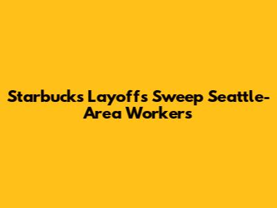 Starbucks Layoffs Sweep Seattle-Area Workers