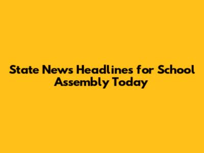 State News Headlines for School Assembly Today