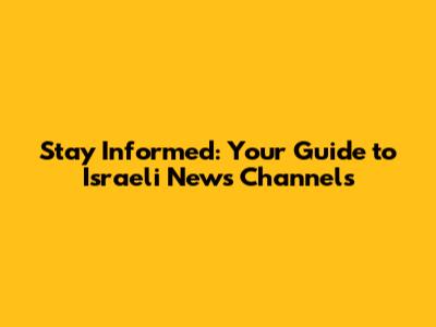 Stay Informed: Your Guide to Israeli News Channels