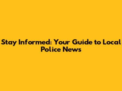 Stay Informed: Your Guide to Local Police News