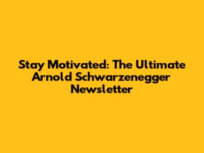 Stay Motivated: The Ultimate Arnold Schwarzenegger Newsletter
