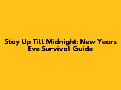Stay Up Till Midnight: New Year's Eve Survival Guide