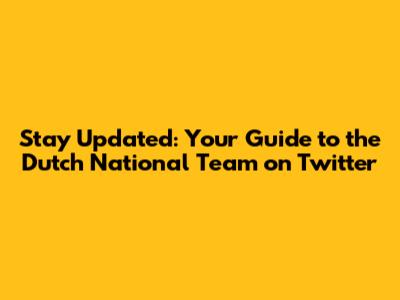 Stay Updated: Your Guide to the Dutch National Team on Twitter