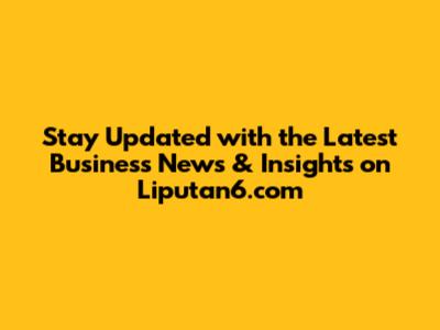 Stay Updated with the Latest Business News & Insights on Liputan6.com