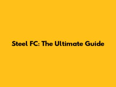 Steel FC: The Ultimate Guide
