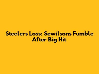 Steelers' Loss: Sewilson's Fumble After Big Hit