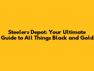 Steelers Depot: Your Ultimate Guide to All Things Black and Gold