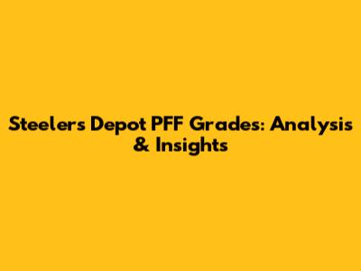 Steelers Depot PFF Grades: Analysis & Insights