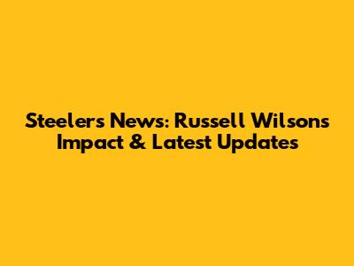 Steelers News: Russell Wilson's Impact & Latest Updates