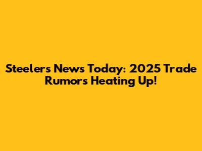 Steelers News Today: 2025 Trade Rumors Heating Up!
