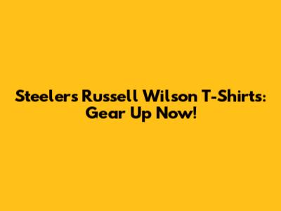 Steelers Russell Wilson T-Shirts: Gear Up Now!