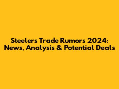 Steelers Trade Rumors 2024: News, Analysis & Potential Deals
