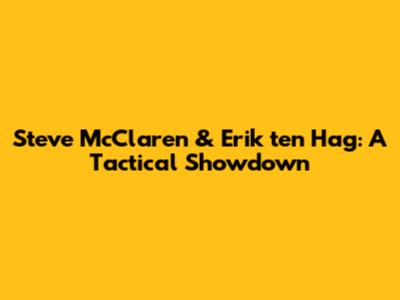 Steve McClaren & Erik ten Hag: A Tactical Showdown