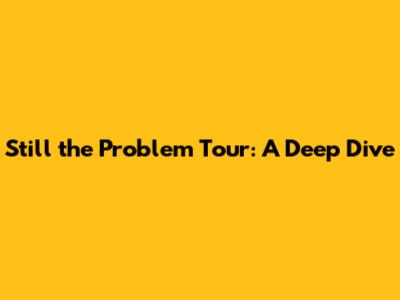Still the Problem Tour: A Deep Dive