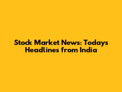 Stock Market News: Today's Headlines from India