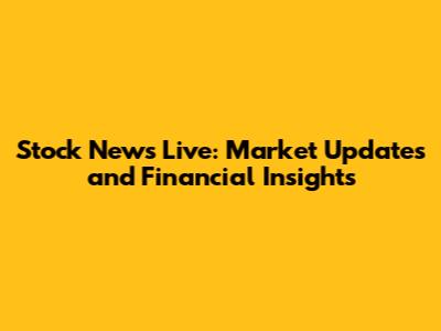 Stock News Live: Market Updates and Financial Insights